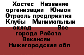 Хостес › Название организации ­ Юнион › Отрасль предприятия ­ Клубы › Минимальный оклад ­ 20 000 - Все города Работа » Вакансии   . Нижегородская обл.